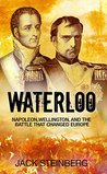 Waterloo: Napoleon, Wellington, and the Battle That Changed Europe