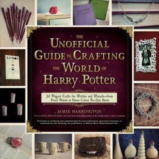 The Unofficial Guide to Crafting the World of Harry Potter: 30 Magical Crafts for Witches and Wizards�from Pencil Wands to House Colors Tie-Dye Shirts