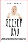 Geezer Dad: How I Survived Infertility Clinics, Fatherhood Jitters, Adoption Wait Limbo, and Things That Go -Waaa- In the Night