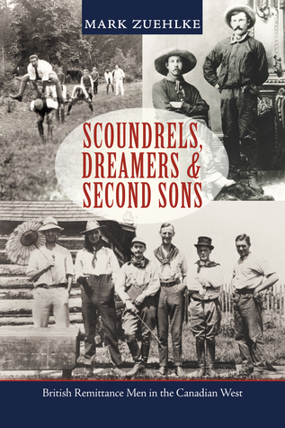 Scoundrels Dreamers Second Sons British Remittance Men In The Canadian
West