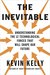 The Inevitable: Understanding the 12 Technological Forces That Will Shape Our Future