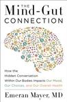 The Mind-Gut Connection: How the Hidden Conversation Within Our Bodies Impacts Our Mood, Our Choices, and Our Overall Health