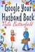 Google Your Husband Back A wonderful tale of love, loss and how to get your husband back! by Julie Butterfield