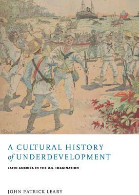A Cultural History of Underdevelopment: Latin America in the U.S. Imagination 978-0813939155 PDF MOBI por John Patrick Leary