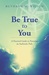 Be True to You A Practical Guide to Pursuing an Authentic Path by Ruthann M. Wilson