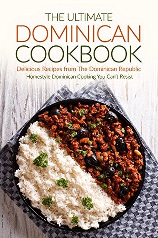 The Ultimate Dominican Cookbook - Delicious Recipes from The Dominican Republic: Homestyle Dominican Cooking You Cant Resist