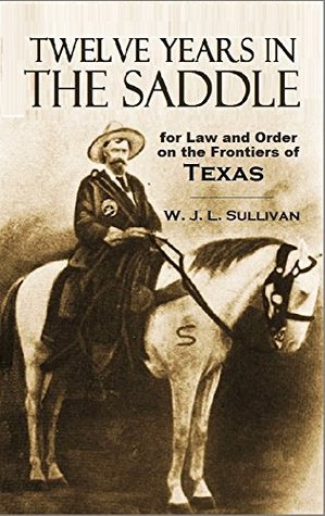Twelve Years in the Saddle for Law and Order on the Frontiers of Texas (1909)  - William John L. Sullivan