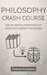 Philosophy Crash Course: An In-Depth Overview of History's Great Thinkers: From Socrates to Plato to St Thomas Aquinas to Sam Harris (Philosophy 101)