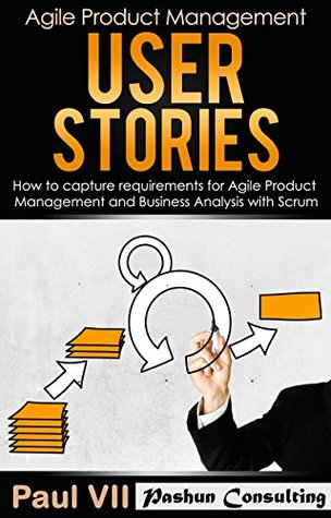 agile-product-management-user-stories-how-to-capture-and-manage-requirements-for-agile-product-management-and-business-analysis-with-scrum-scrum-development-agile-software-development