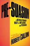 Pre-Suasion: A Revolutionary Way to Influence and Persuade by Robert B. Cialdini