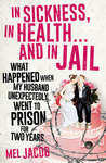In Sickness, in Health ... and in Jail: What Happened When My Husband Unexpectedly Went to Prison for Two Years
