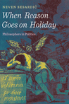When Reason Goes on Holiday: Philosophers in Politics When Reason Goes on Holiday: Philosophers in Politics
