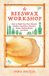 The Beeswax Workshop: How to Make Your Own Natural Candles, Cosmetics, Cleaners, Soaps, Healing Balms and More