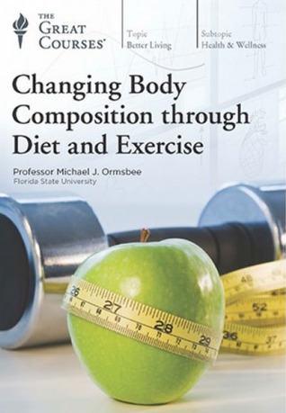 The Great Courses - Changing Body Composition through Diet and Exercise - Michael Ormsbee, Ph.D. 