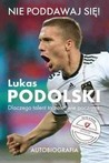 Lukas Podolski: Nie poddawaj się! Dlaczego talent to zaledwie początek