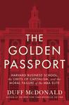 The Golden Passport: Harvard Business School, the Limits of Capitalism, and the Moral Failure of the MBA Elite