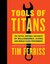 Tools of Titans: The Tactics, Routines, and Habits of Billionaires, Icons, and World-Class Performers