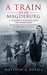 A Train Near Magdeburg A Teacher's Journey into the Holocaust, and the Reuniting of the Survivors and Liberators, 70 years on by Matthew Rozell