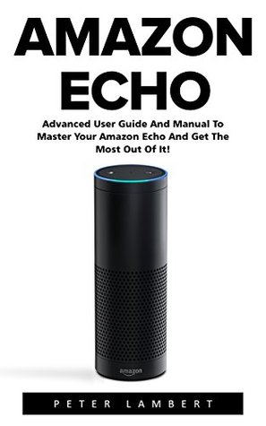 amazon-echo-advanced-user-guide-and-manual-to-master-your-amazon-echo-and-get-the-most-out-of-it-amazon-echo-alexa-amazon-echo-user-guide