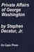 Private Affairs of George Washington, From the Records and Accounts of Tobias Lear, Esquire, His Secretary by Decatur, Stephen; Lear, Tobias