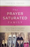 The Prayer Saturated Family: How to Change the Atmosphere in Your Home Through Prayer