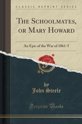 The Schoolmates, or Mary Howard: An Epic of the War of 1861-5 (Classic Reprint)