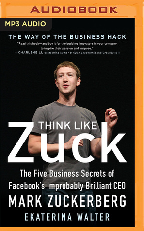 Think Like Zuck: The Five Business Secrets of Facebook's Improbably Brilliant CEO Mark Zuckerberg