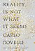 Reality Is Not What It Seems: The Elusive Structure of the Universe and the Journey to Quantum Gravity