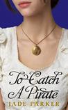 To Catch a Pirate by Jade Parker To Catch a Pirate by Jade Parker