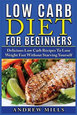 Low Carb Diet for Beginners: Delicious Low Carb Recipes to Lose Weight Fast Without Starving Yourself