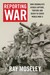 Reporting War How Foreign Correspondents Risked Capture, Torture and Death to Cover World War II by Ray Moseley