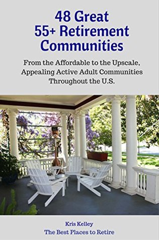 48 Great 55+ Retirement Communities: From the Affordable to the Upscale, Appealing Active Adult Communities Across the U.S. (The Best Places to Retire)