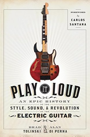 An Epic History of the Style, Sound, and Revolution of the Electric Guitar - Brad Tolinski & Alan di Perna