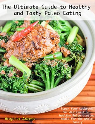 the-ultimate-guide-to-healthy-and-tasty-paleo-eating-super-food-cookbook-for-delicious-but-healthy-paleo-dieting-meals-for-the-whole-family