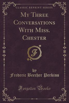 my-three-conversations-with-miss-chester-classic-reprint