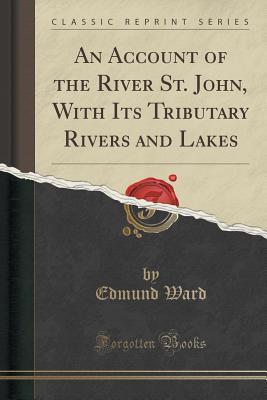 an-account-of-the-river-st-john-with-its-tributary-rivers-and-lakes-classic-reprint