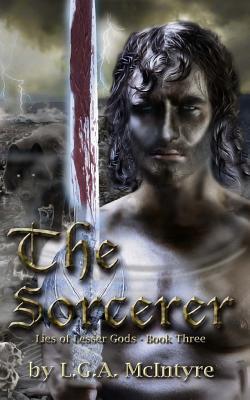 The Sorcerer - Lies of Lesser Gods Book Three by L.G.A. McIntyre