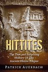 Hittites: The True and Surprising History Of The Ancient Hittite Empire