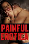 Painful Erotica: 33 XXX Story Collection of Rough Love, Taboo Menage, MMMF, Big Hard Bad Boys Painful Erotica: 33 XXX Story Collection of Rough Love, Taboo Menage, MMMF, Big Hard Bad Boys