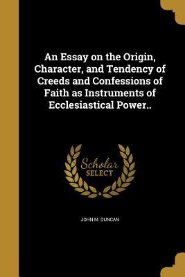 an-essay-on-the-origin-character-and-tendency-of-creeds-and-confessions-of-faith-as-instruments-of-ecclesiastical-power