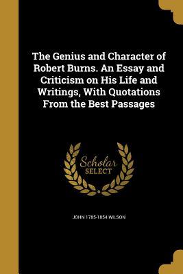 The Genius and Character of Robert Burns. an Essay and Criticism on His Life and Writings, with Quotations from the Best Passages