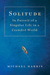 Solitude: In Pursuit of a Singular Life in a Crowded World