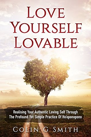 Love Yourself Lovable: Realising Your Authentic Loving Self Through The Profound Yet Simple Practice Of Ho'oponopono (How To Love Yourself Book 1)