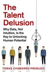 The Talent Delusion: Why Data, Not Intuition, Is the Key to Unlocking Human Potential The Talent Delusion: Why Data, Not Intuition, Is the Key to Unlocking Human Potential