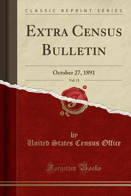 Extra Census Bulletin, Vol. 13: October 27, 1891 (Classic Reprint)
