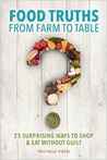Food Truths from Farm to Table: 25 Surprising Ways to Shop & Eat Without Guilt