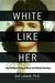White Like Her My Family's Story of Race and Racial Passing by Gail Lukasik