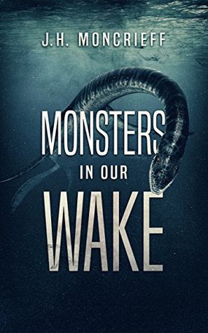 Monsters in Our Wake  -  J.H. Moncrieff 