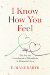 I Know How You Feel: The Joy and Heartbreak of Friendship in Women’s Lives