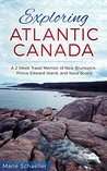 Exploring Atlantic Canada: A 2-Week Travel Memoir of New Brunswick, Prince Edward Island, and Nova Scotia